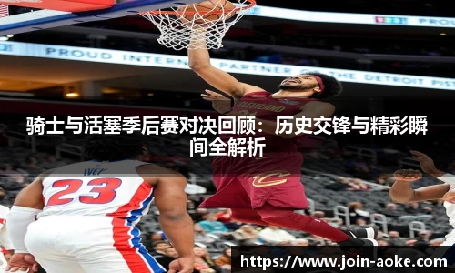 骑士与活塞季后赛对决回顾:历史交锋与精彩瞬间全解析